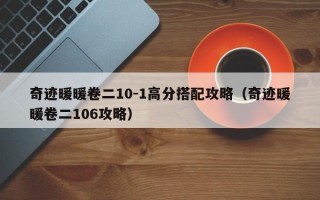 奇迹暖暖卷二10-1高分搭配攻略（奇迹暖暖卷二106攻略）