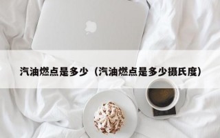 汽油燃点是多少（汽油燃点是多少摄氏度）