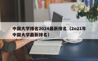 中国大学排名2024最新排名（2o21年中国大学最新排名）