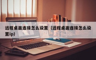 远程桌面连接怎么设置（远程桌面连接怎么设置ip）