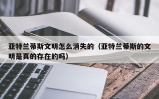 亚特兰蒂斯文明怎么消失的（亚特兰蒂斯的文明是真的存在的吗）