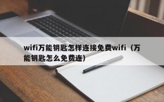 wifi万能钥匙怎样连接免费wifi（万能钥匙怎么免费连）