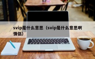 svip是什么意思（svip是什么意思啊情侣）