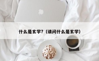 什么是玄学?（请问什么是玄学）