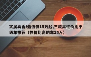 实属真香!最低仅15万起,三款高性价比中级车推荐（性价比高的车15万）