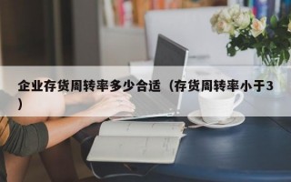 企业存货周转率多少合适（存货周转率小于3）