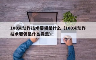 100米动作技术要领是什么（100米动作技术要领是什么意思）