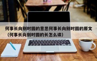 何事长向别时圆的意思何事长向别时圆的原文（何事长向别时圆的长怎么读）