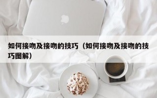 如何接吻及接吻的技巧（如何接吻及接吻的技巧图解）