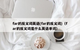 far的反义词英语(far的反义词)（far的反义词是什么英语单词）