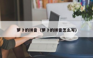 萝卜的拼音（萝卜的拼音怎么写）