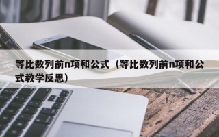 等比数列前n项和公式（等比数列前n项和公式教学反思）