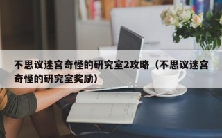 不思议迷宫奇怪的研究室2攻略（不思议迷宫奇怪的研究室奖励）