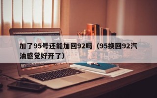 加了95号还能加回92吗（95换回92汽油感觉好开了）