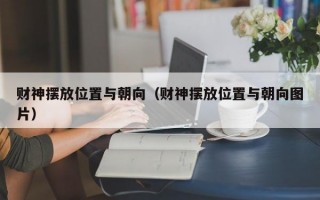 财神摆放位置与朝向（财神摆放位置与朝向图片）