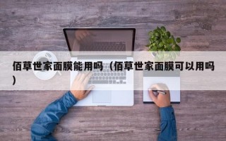 佰草世家面膜能用吗（佰草世家面膜可以用吗）