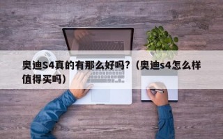 奥迪S4真的有那么好吗?（奥迪s4怎么样值得买吗）