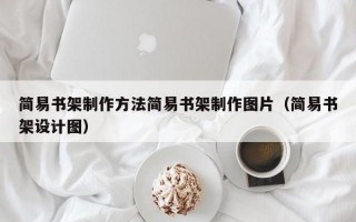 简易书架制作方法简易书架制作图片（简易书架设计图）