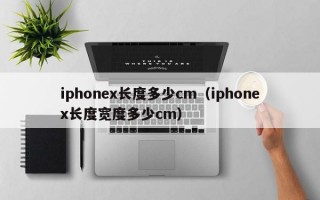 iphonex长度多少cm（iphonex长度宽度多少cm）