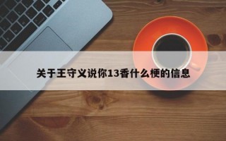 关于王守义说你13香什么梗的信息