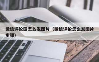 微信评论区怎么发图片（微信评论怎么发图片步骤）