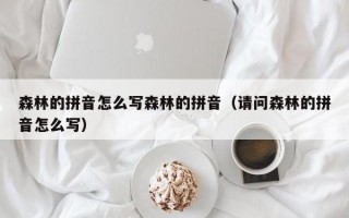 森林的拼音怎么写森林的拼音（请问森林的拼音怎么写）