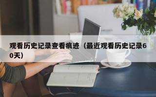 观看历史记录查看痕迹（最近观看历史记录60天）