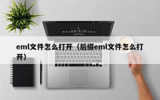 eml文件怎么打开（后缀eml文件怎么打开）