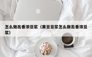 怎么做出香浓豆浆（黑豆豆浆怎么做出香浓豆浆）