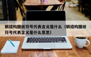 钢结构图纸符号代表含义是什么（钢结构图纸符号代表含义是什么意思）