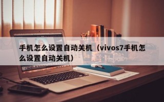 手机怎么设置自动关机（vivos7手机怎么设置自动关机）