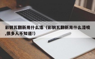 彩钢瓦翻新用什么漆（彩钢瓦翻新用什么漆喷,很多人不知道!）