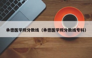 承德医学院分数线（承德医学院分数线专科）