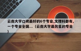 云南大学口碑最好的6个专业,文理科都有,一个专业全国...（云南大学最厉害的专业）