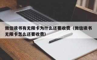 微信读书有无限卡为什么还要收费（微信读书无限卡怎么还要收费）