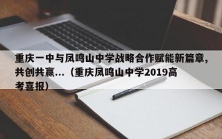 重庆一中与凤鸣山中学战略合作赋能新篇章,共创共赢...（重庆凤鸣山中学2019高考喜报）