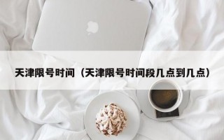 天津限号时间（天津限号时间段几点到几点）