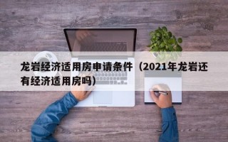 龙岩经济适用房申请条件（2021年龙岩还有经济适用房吗）