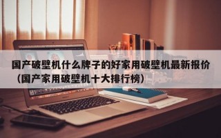 国产破壁机什么牌子的好家用破壁机最新报价（国产家用破壁机十大排行榜）