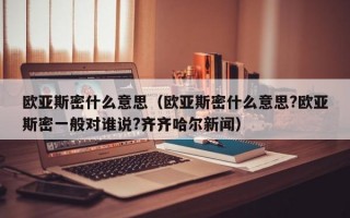 欧亚斯密什么意思（欧亚斯密什么意思?欧亚斯密一般对谁说?齐齐哈尔新闻）