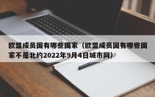 欧盟成员国有哪些国家（欧盟成员国有哪些国家不是北约2022年9月4日城市网）