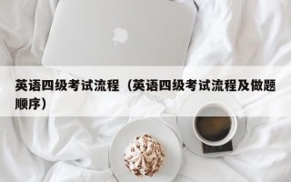 英语四级考试流程（英语四级考试流程及做题顺序）