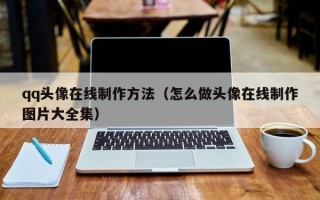 qq头像在线制作方法（怎么做头像在线制作图片大全集）