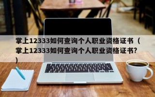 掌上12333如何查询个人职业资格证书（掌上12333如何查询个人职业资格证书?）