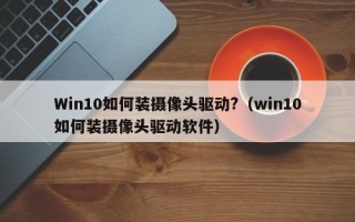 Win10如何装摄像头驱动?（win10如何装摄像头驱动软件）