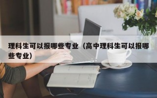 理科生可以报哪些专业（高中理科生可以报哪些专业）