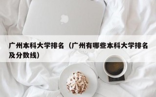 广州本科大学排名（广州有哪些本科大学排名及分数线）