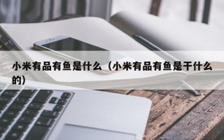 小米有品有鱼是什么（小米有品有鱼是干什么的）