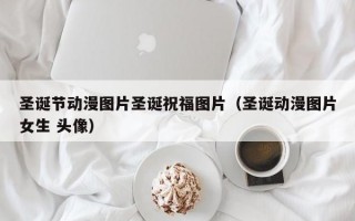 圣诞节动漫图片圣诞祝福图片（圣诞动漫图片女生 头像）