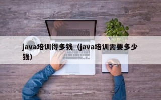 java培训得多钱（java培训需要多少钱）